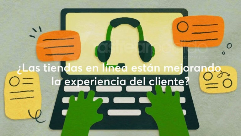 ¿Las tiendas en línea están mejorando la experiencia del cliente?